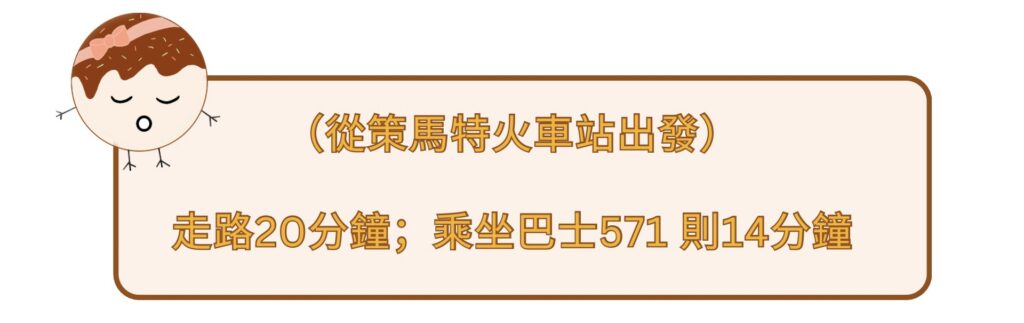 （從策馬特火車站出發） 走路20分鐘；乘坐巴士571 則14分鐘